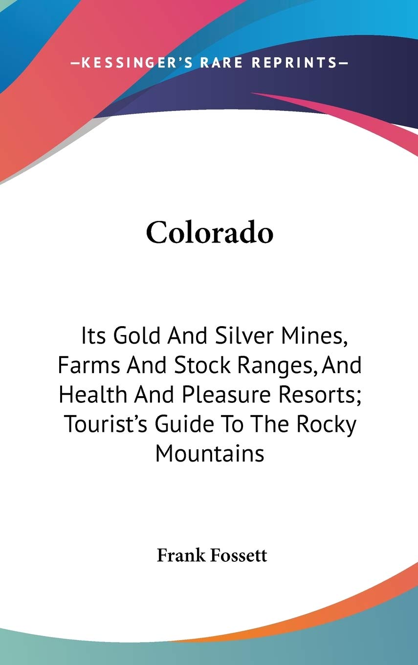 Colorado: Its Gold and Silver Mines, Farms and Stock Ranges, and Health and Pleasure Resorts: Tourist's Guide to the Rocky Mountains Philosophy