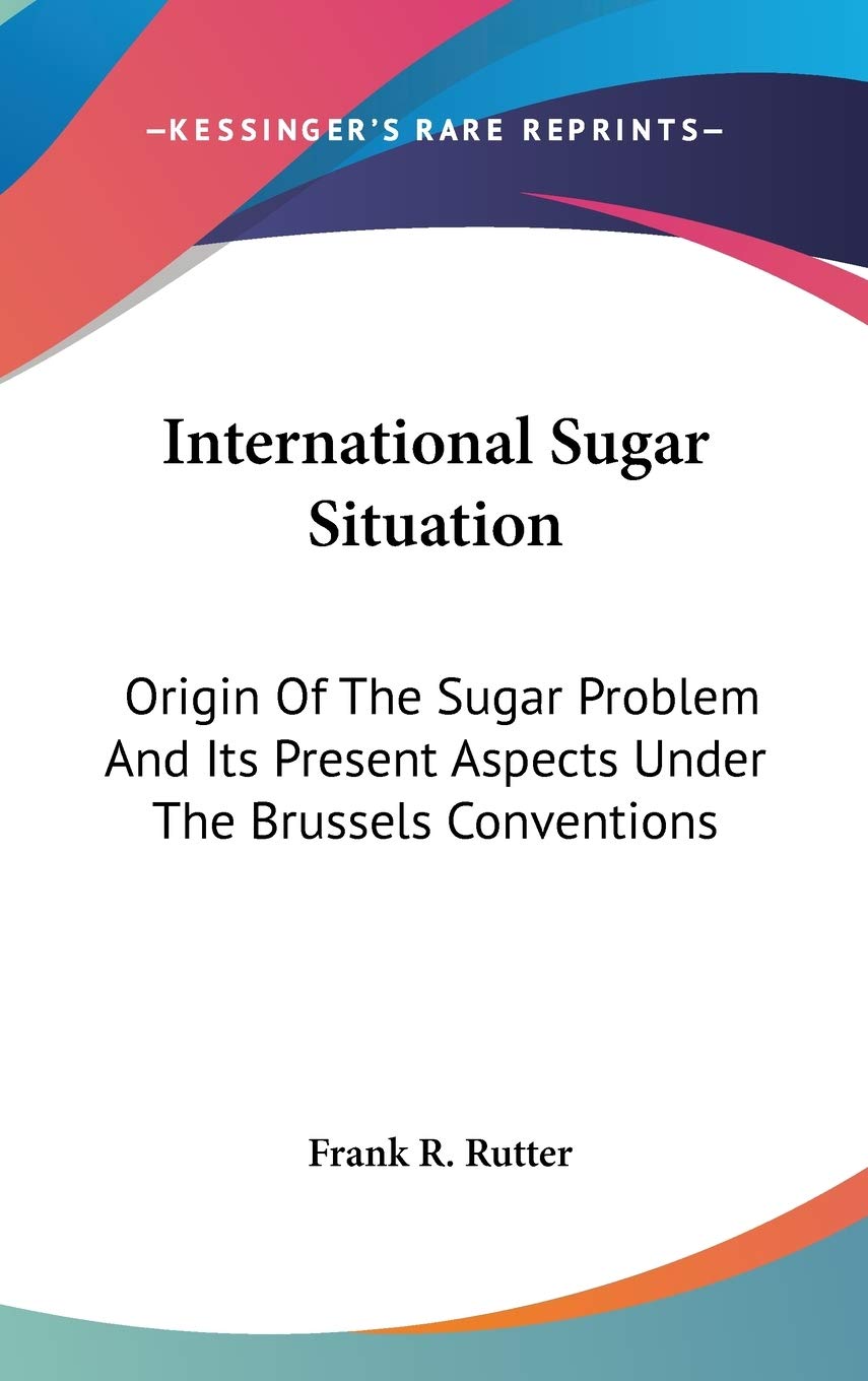International Sugar Situation: Origin Of The Sugar Problem And Its Present Aspects Under The Brussels Conventions Business, Finance & Career