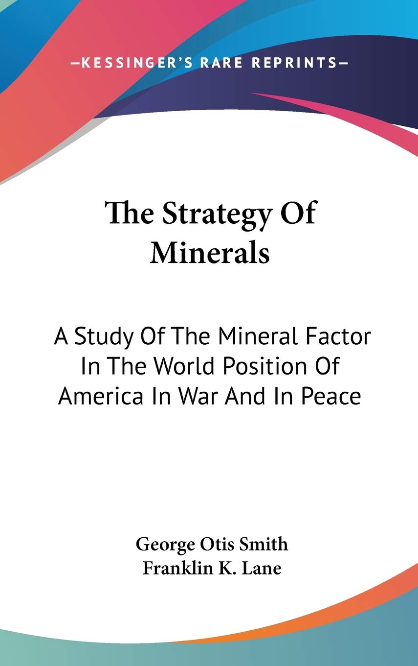 The Strategy Of Minerals: A Study Of The Mineral Factor In The World Position Of America In War And In Peace Politics & History