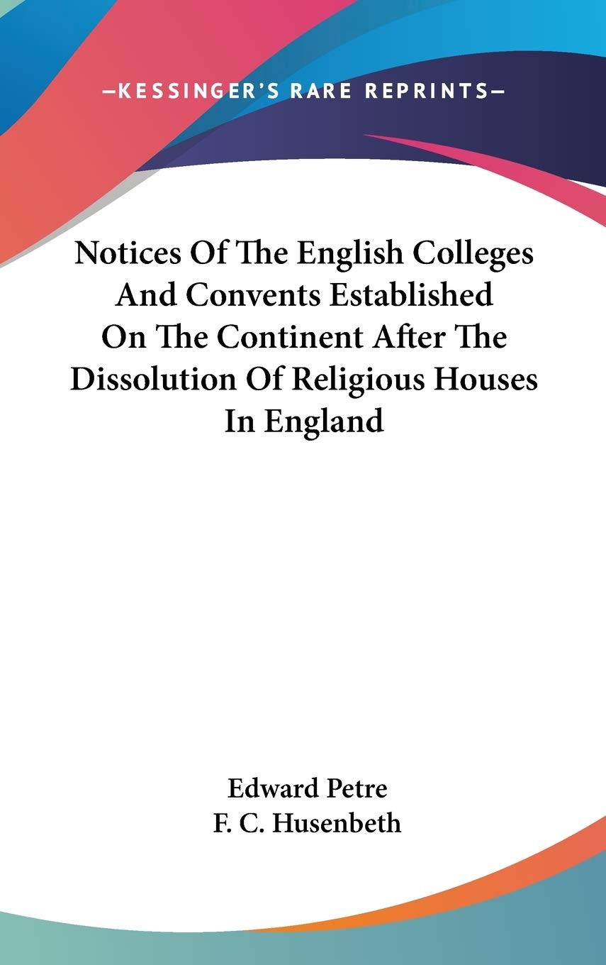 Notices Of The English Colleges And Convents Established On The Continent After The Dissolution Of Religious Houses In England Philosophy