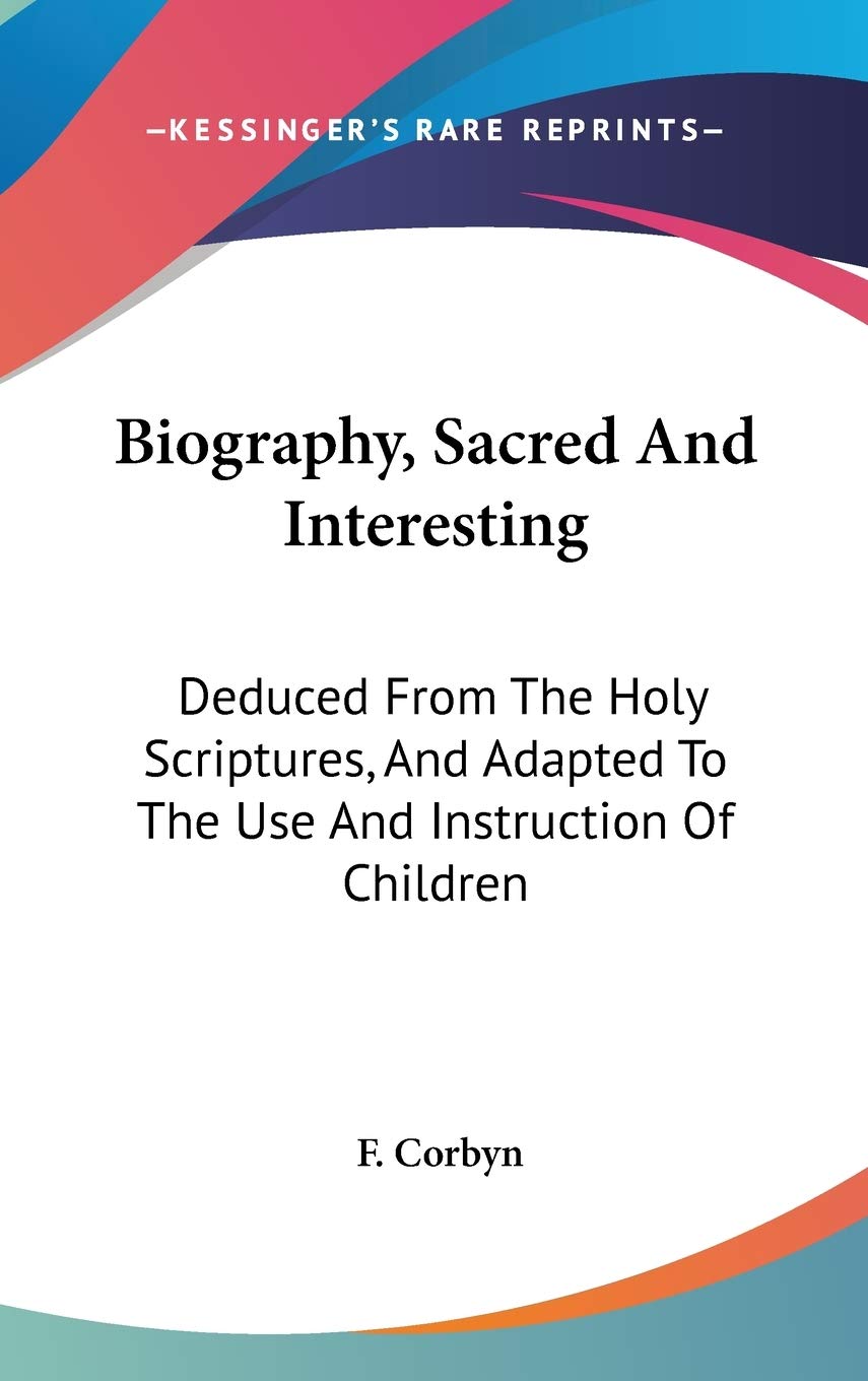 Biography, Sacred and Interesting: Deduced from the Holy Scriptures, and Adapted to the Use and Instruction of Children Religion & Esotericism