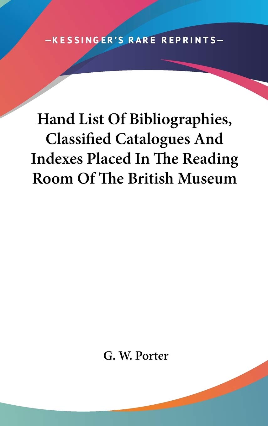 Hand List of Bibliographies, Classified Catalogues and Indexes Placed in the Reading Room of the British Museum Reference Books