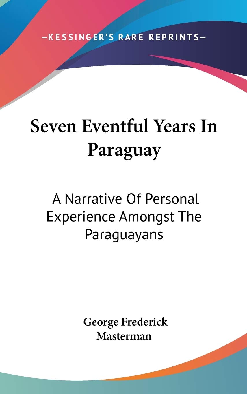 Seven Eventful Years In Paraguay: A Narrative Of Personal Experience Amongst The Paraguayans Essays & Short Stories