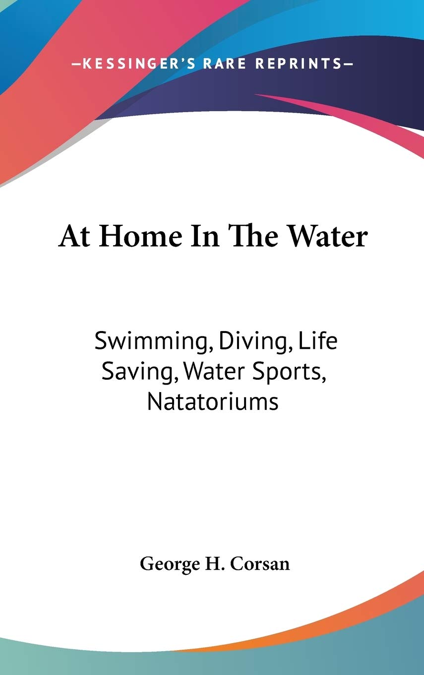 At Home in the Water: Swimming, Diving, Life Saving, Water Sports, Natatoriums Leisure & Fun