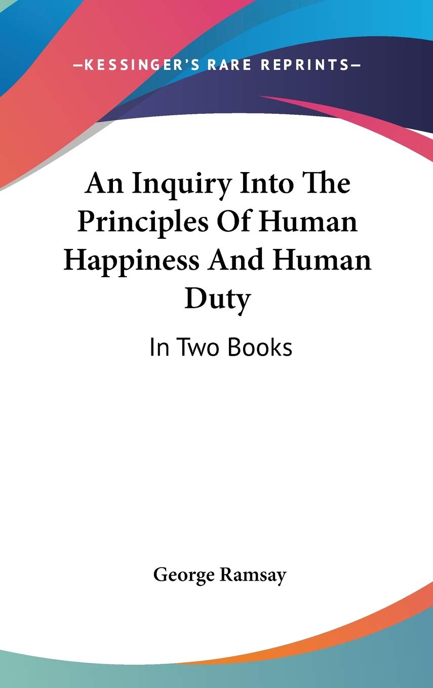 An Inquiry into the Principles of Human Happiness and Human Duty, in Two Books Philosophy