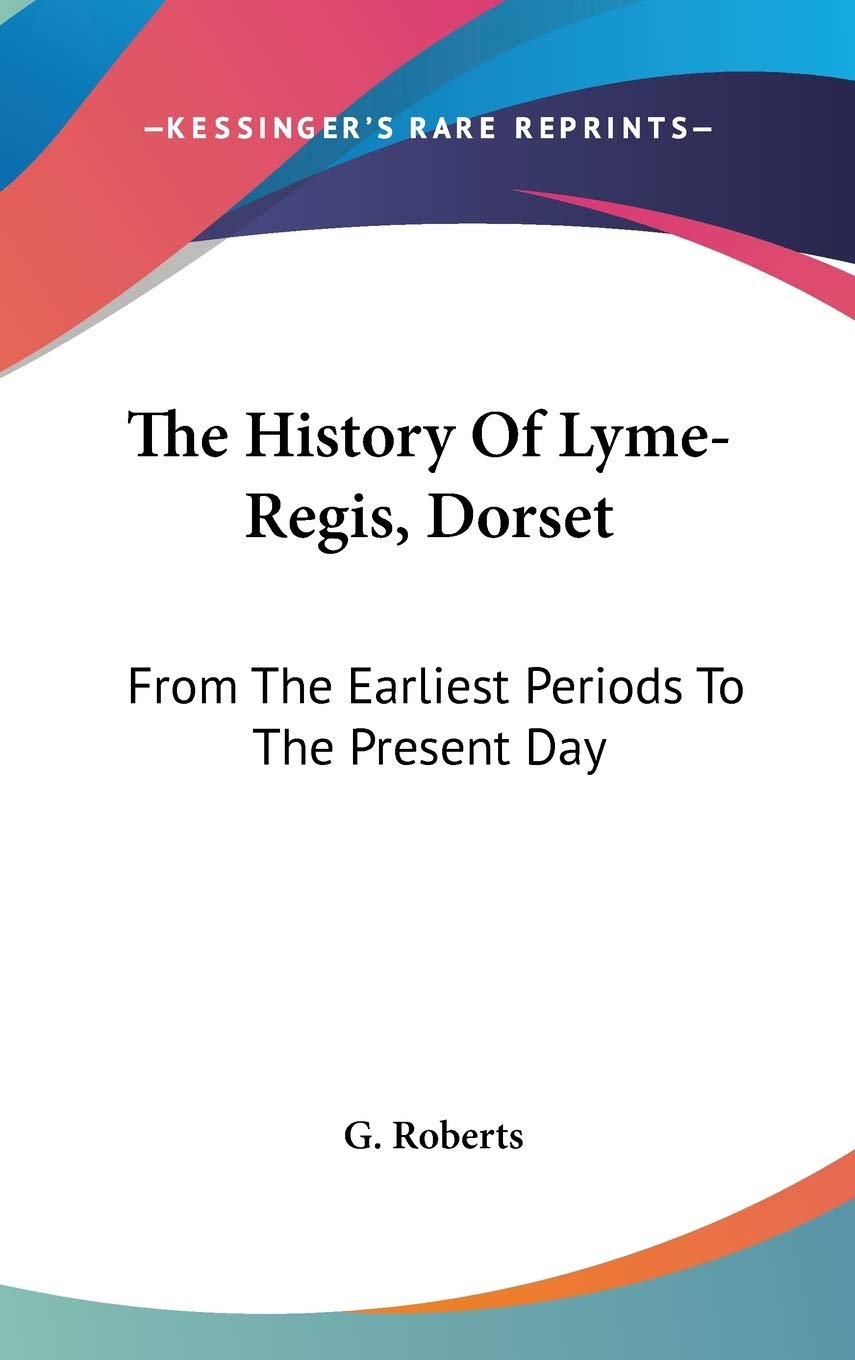 The History Of Lyme-Regis, Dorset: From The Earliest Periods To The Present Day Philosophy