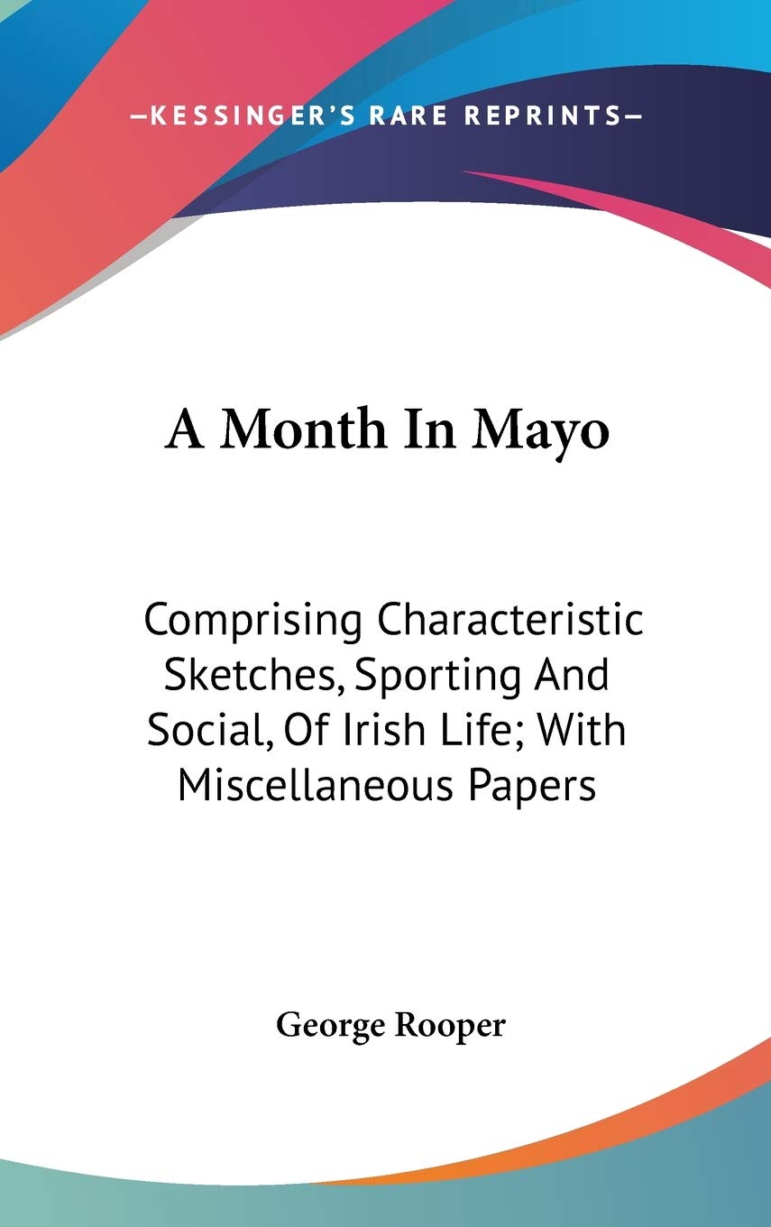 A Month in Mayo: Comprising Characteristic Sketches, Sporting and Social, of Irish Life: With Miscellaneous Papers Art & Literature