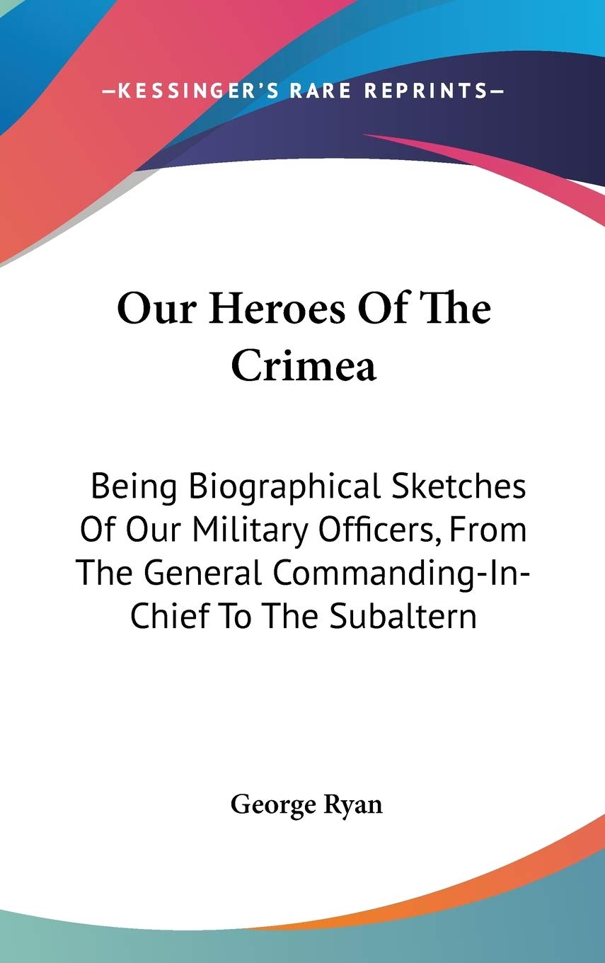 Our Heroes Of The Crimea: Being Biographical Sketches Of Our Military Officers, From The General Commanding-In-Chief To The Subaltern Art & Literature Books