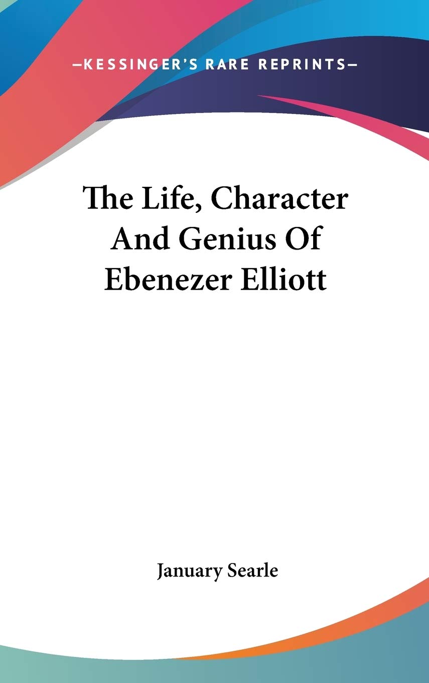 The Life, Character And Genius Of Ebenezer Elliott Art & Literature