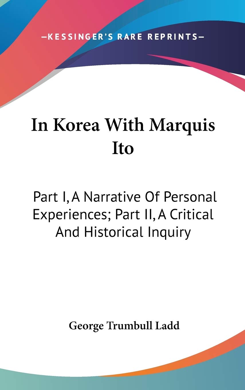 In Korea With Marquis Ito: Part I, A Narrative Of Personal Experiences; Part II, A Critical And Historical Inquiry Memories