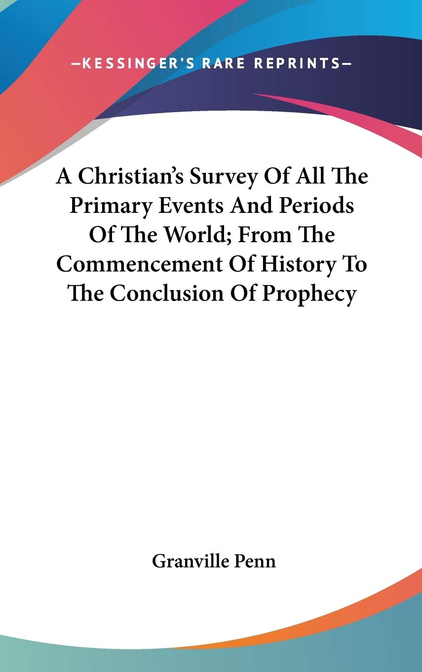 A Christian's Survey of All the Primary Events and Periods of the World: From the Commencement of History to the Conclusion of Prophecy Religion & Esotericism