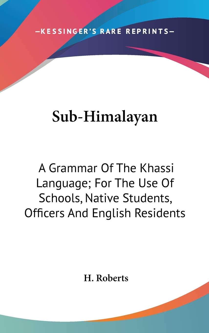 Sub-Himalayan: A Grammar Of The Khassi Language; For The Use Of Schools, Native Students, Officers And English Residents Social Sciences