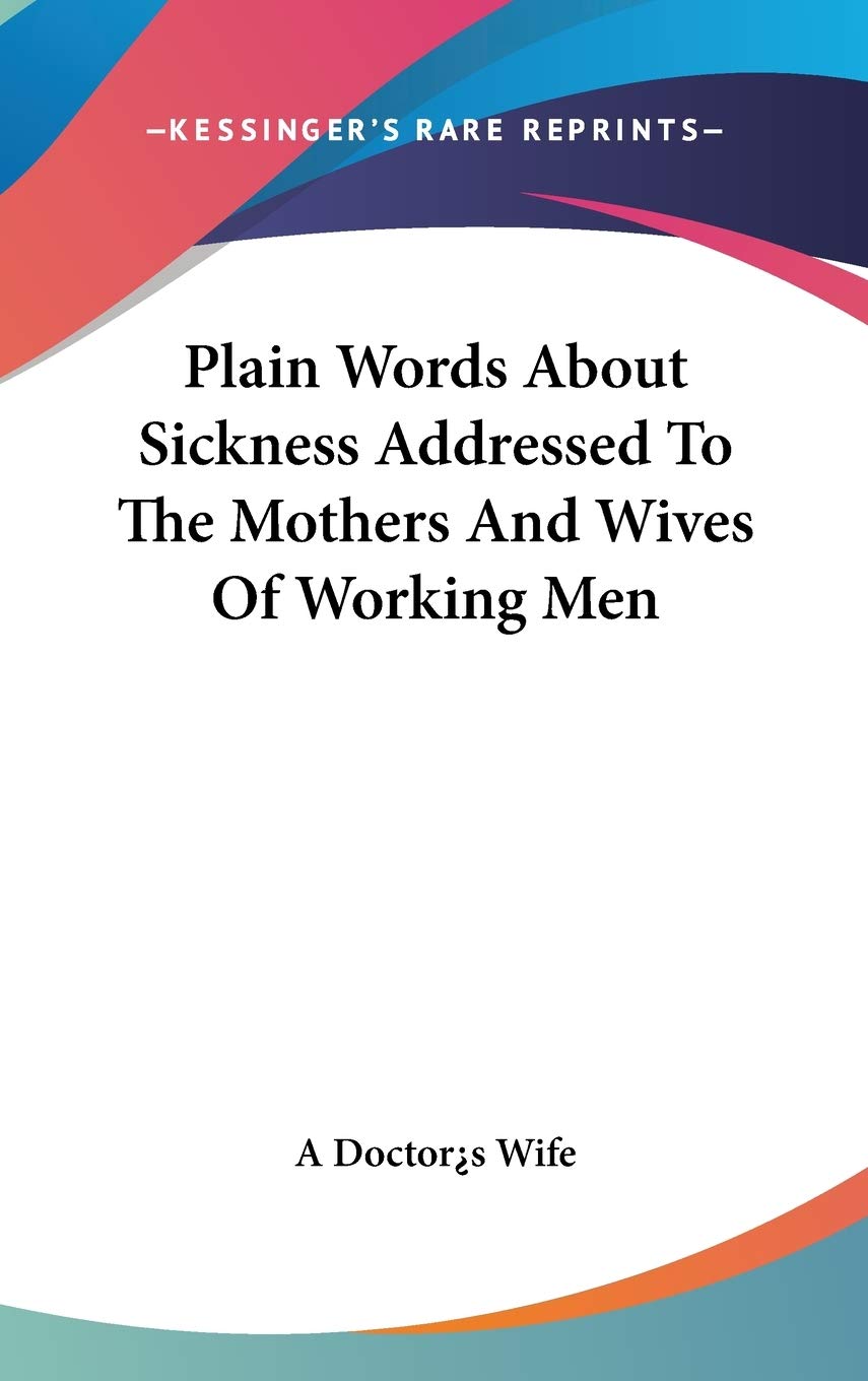 Plain Words About Sickness Addressed To The Mothers And Wives Of Working Men Philosophy
