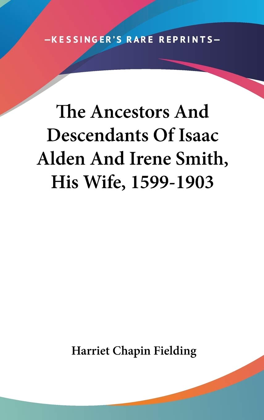 The Ancestors And Descendants Of Isaac Alden And Irene Smith, His Wife, 1599-1903 Art & Literature Books