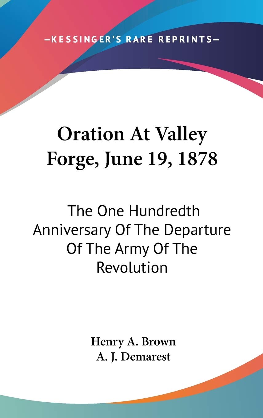 Oration At Valley Forge, June 19, 1878: The One Hundredth Anniversary Of The Departure Of The Army Of The Revolution Essays & Short Stories