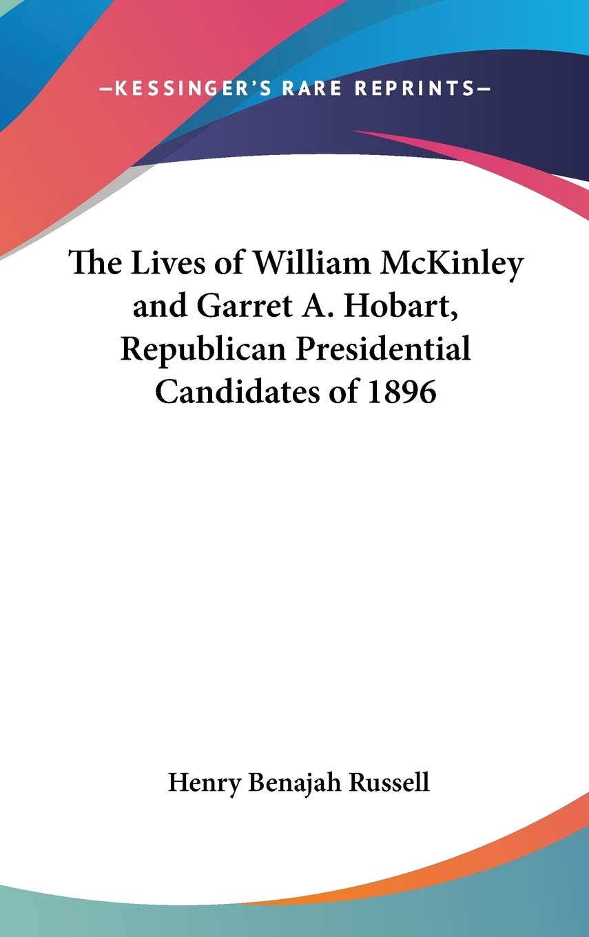 The Lives of William McKinley and Garret A. Hobart, Republican Presidential Candidates of 1896 Memories