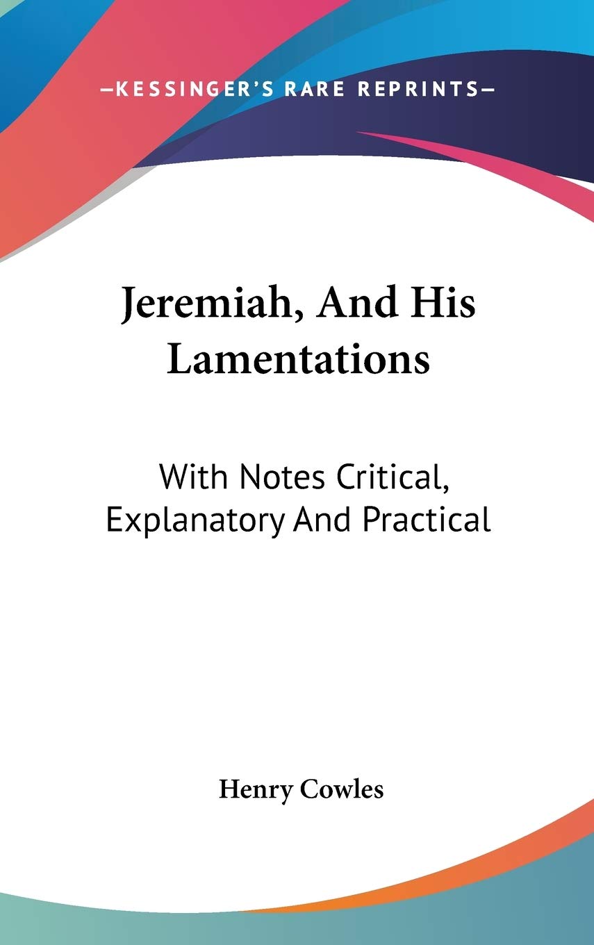 Jeremiah, And His Lamentations: With Notes Critical, Explanatory And Practical Memories