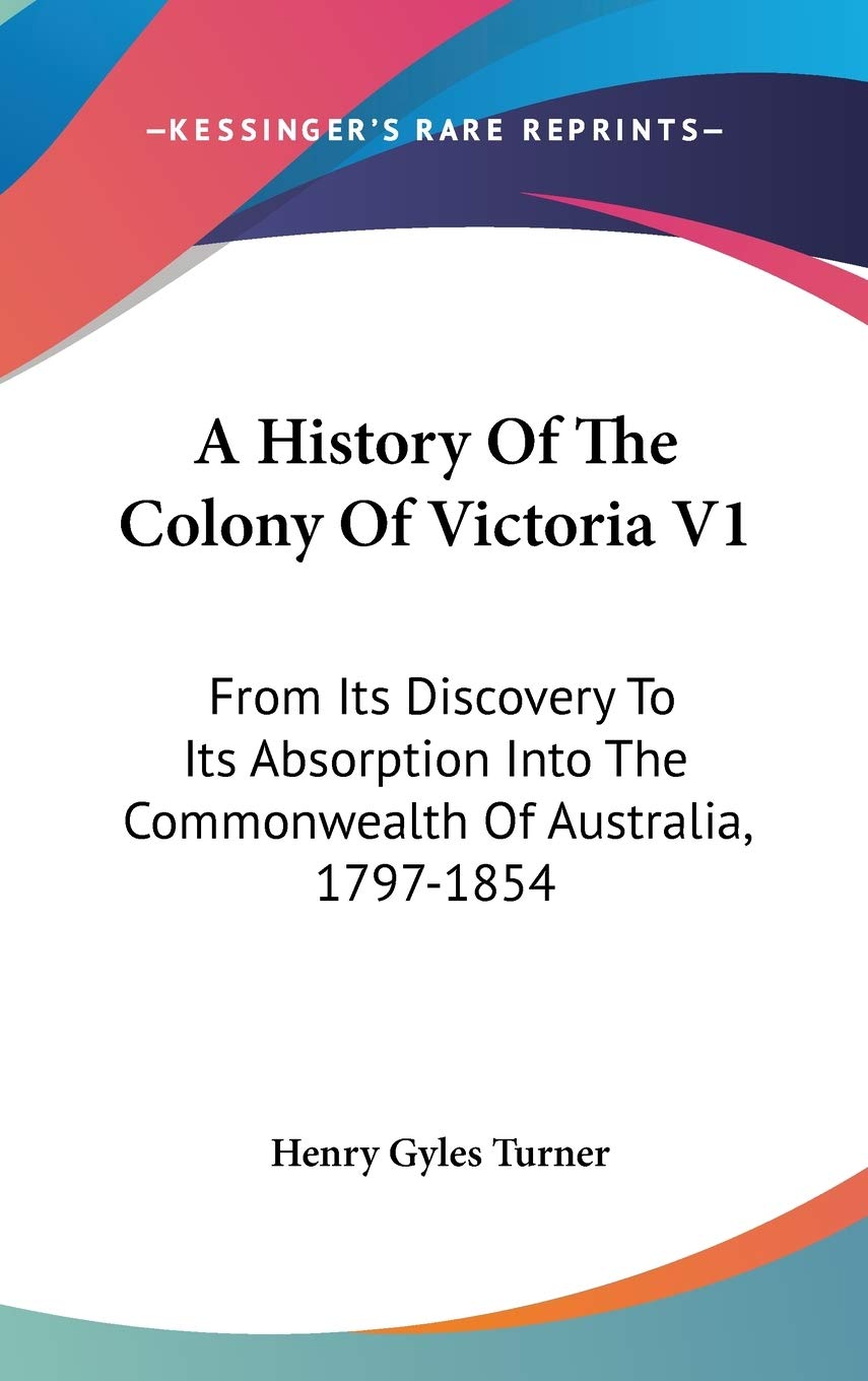 A History of the Colony of Victoria: From Its Discovery to Its Absorption into the Commonwealth of Australia, 1797-1854 Philosophy