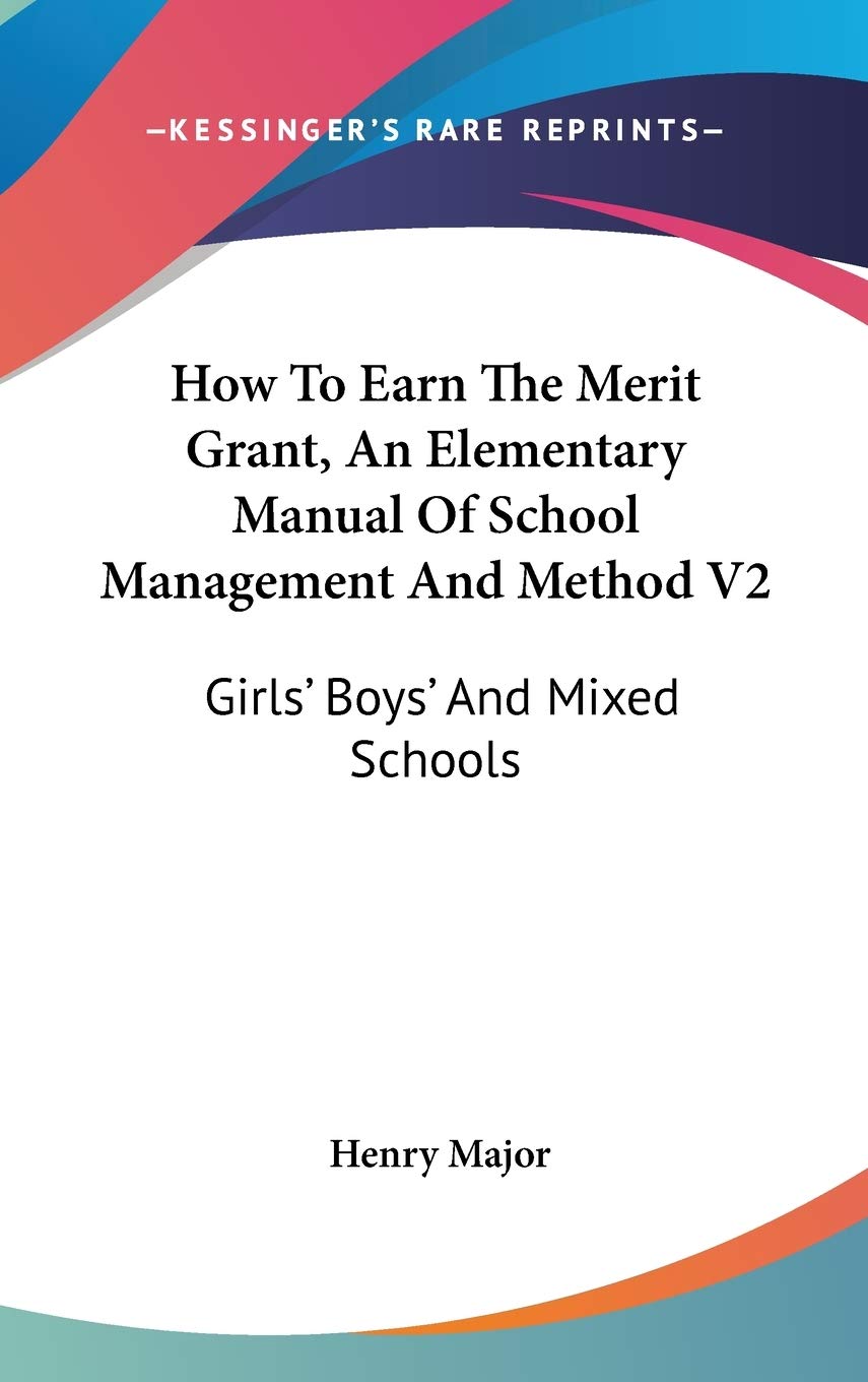 How To Earn The Merit Grant, An Elementary Manual Of School Management And Method V2: Girls' Boys' And Mixed Schools Reference Books