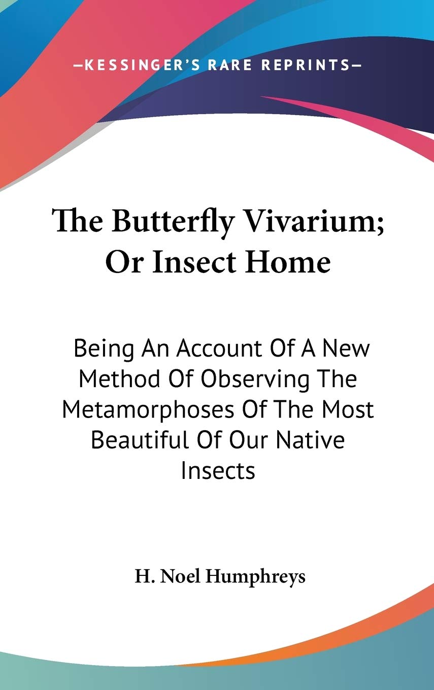The Butterfly Vivarium; Or Insect Home: Being An Account Of A New Method Of Observing The Metamorphoses Of The Most Beautiful Of Our Native Insects Mathematics