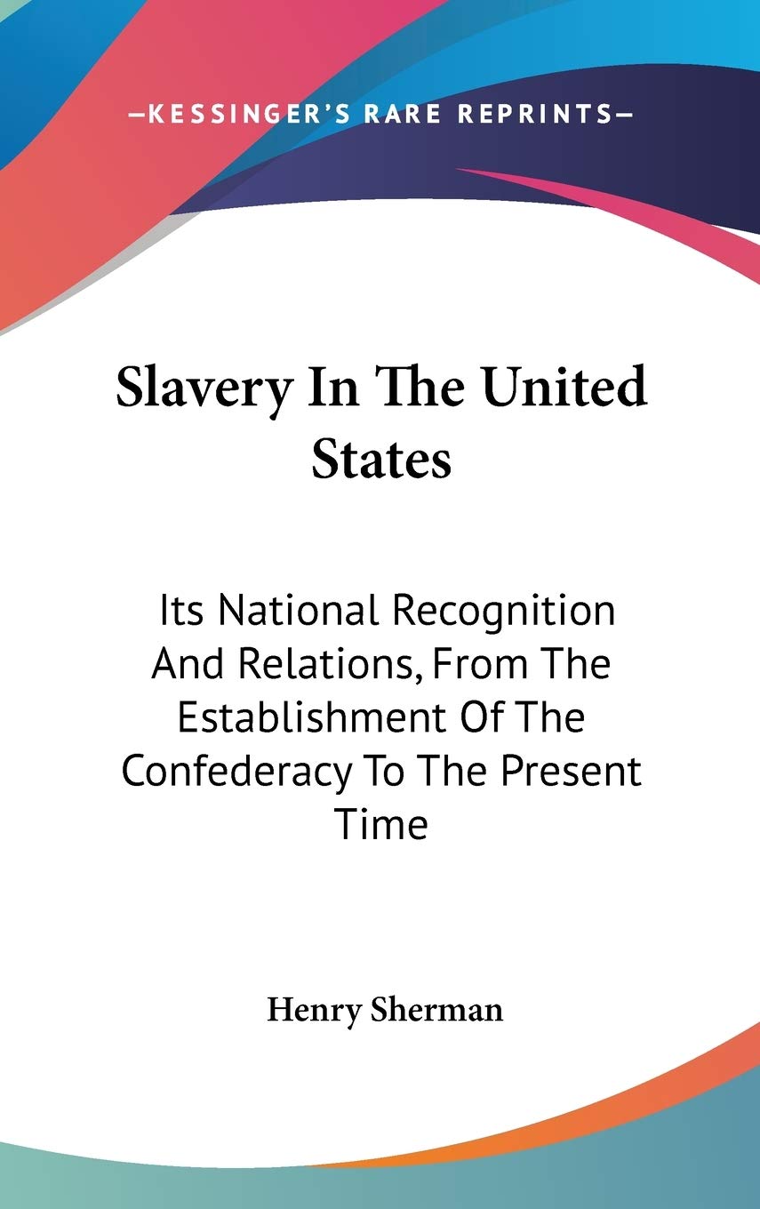 Slavery In The United States: Its National Recognition And Relations, From The Establishment Of The Confederacy To The Present Time Social Sciences