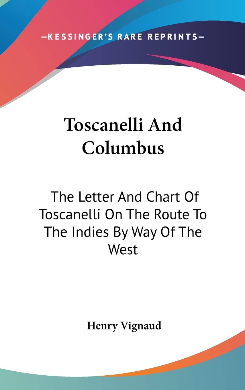 Toscanelli And Columbus: The Letter And Chart Of Toscanelli On The Route To The Indies By Way Of The West Essays & Short Stories