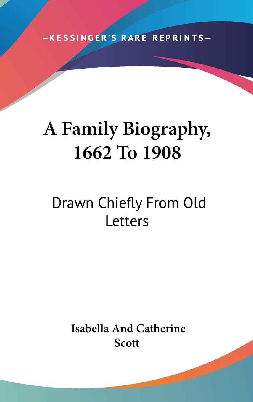 A Family Biography, 1662 To 1908: Drawn Chiefly From Old Letters Art & Literature