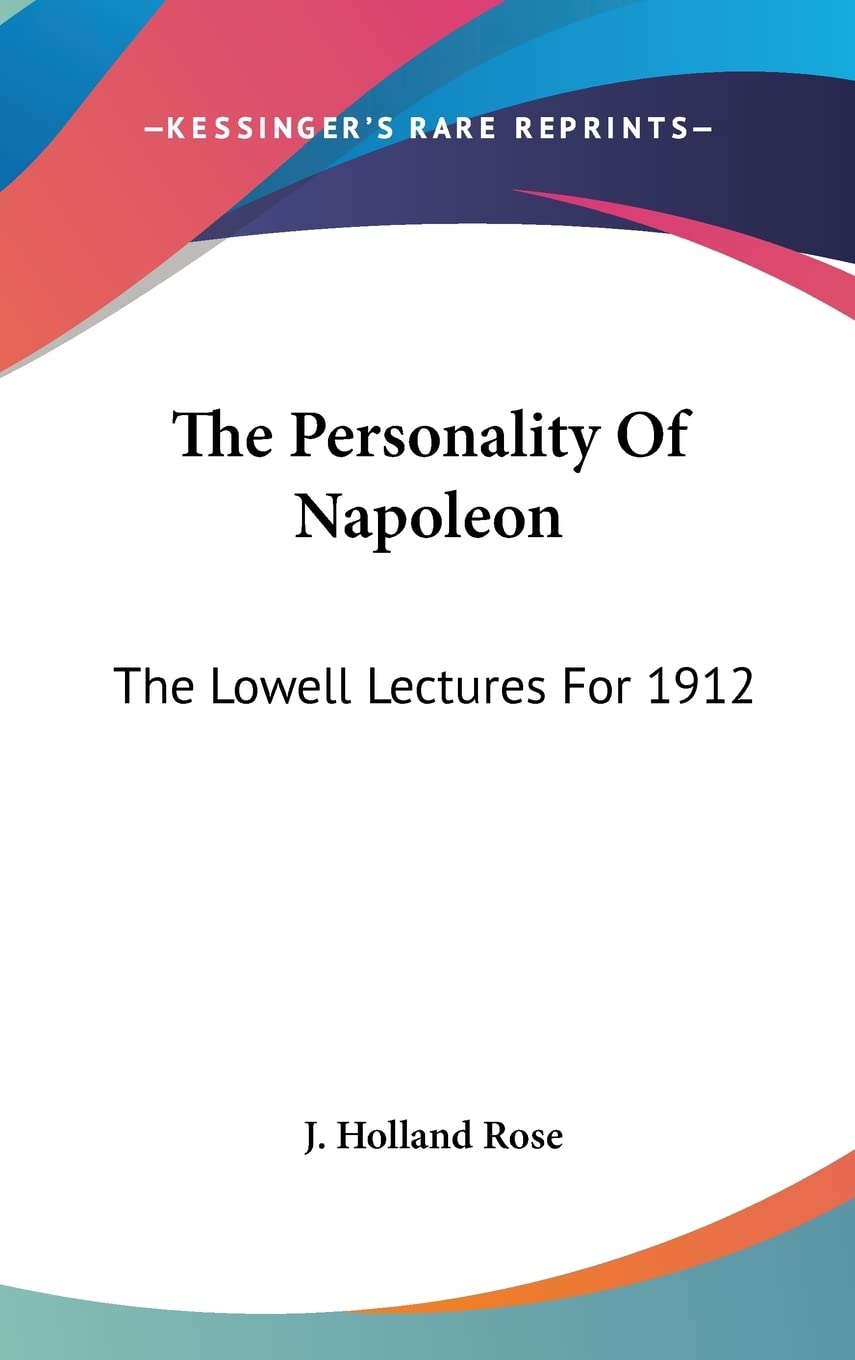 The Personality Of Napoleon: The Lowell Lectures For 1912 Essays & Short Stories