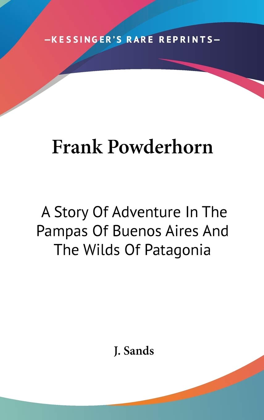 Frank Powderhorn: A Story Of Adventure In The Pampas Of Buenos Aires And The Wilds Of Patagonia Memories