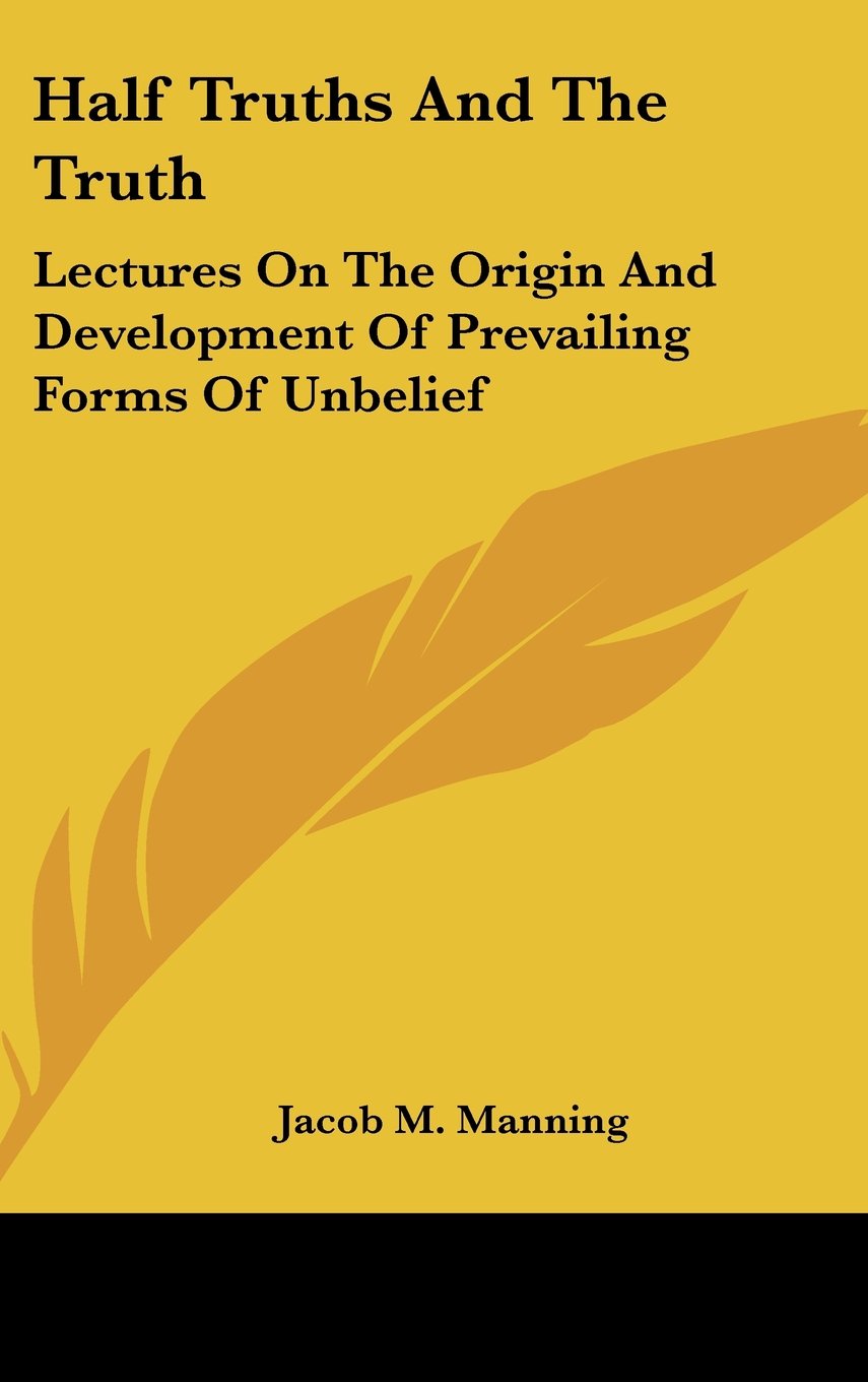 Half Truths And The Truth: Lectures On The Origin And Development Of Prevailing Forms Of Unbelief Books