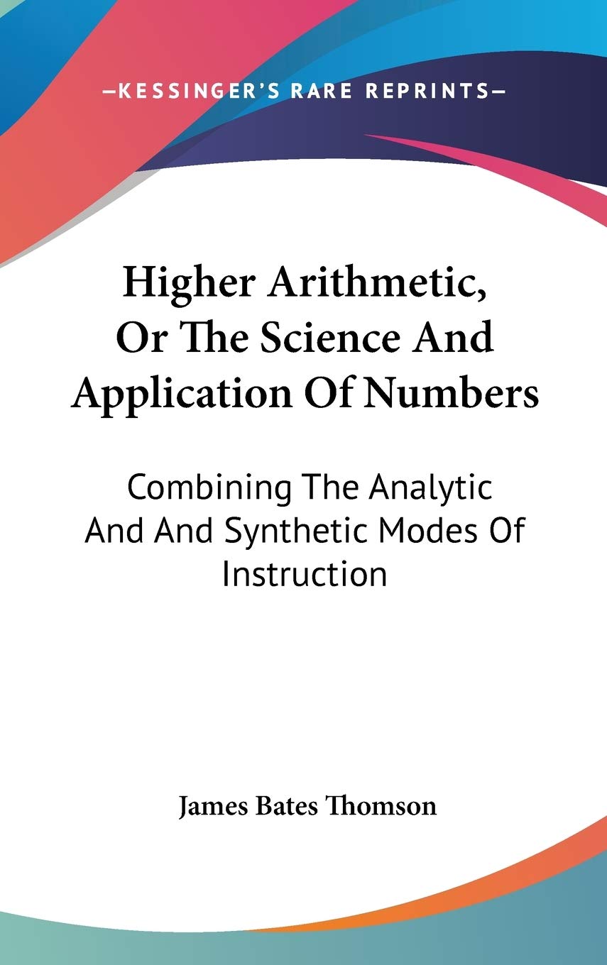 Higher Arithmetic, Or The Science And Application Of Numbers: Combining The Analytic And And Synthetic Modes Of Instruction Mathematics