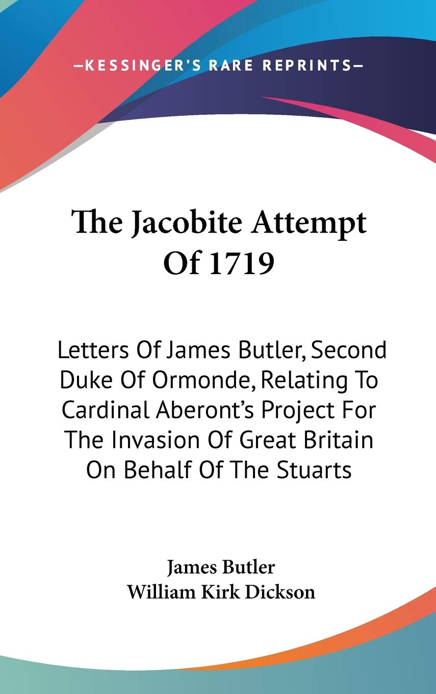 The Jacobite Attempt Of 1719: Letters Of James Butler, Second Duke Of Ormonde, Relating To Cardinal Aberont's Project For The Invasion Of Great Britain On Behalf Of The Stuarts Essays & Short Stories
