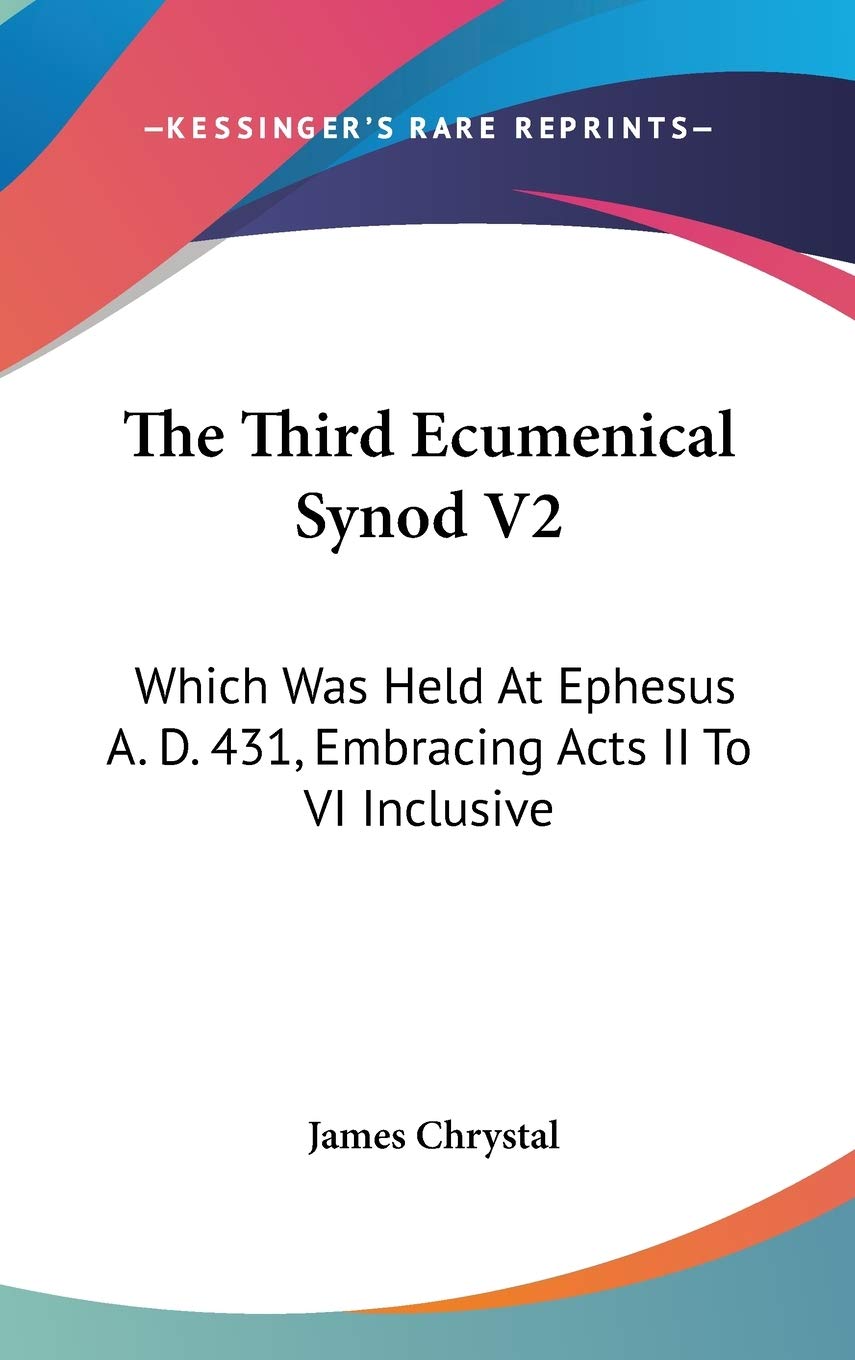The Third Ecumenical Synod V2: Which Was Held At Ephesus A. D. 431, Embracing Acts II To VI Inclusive Memories