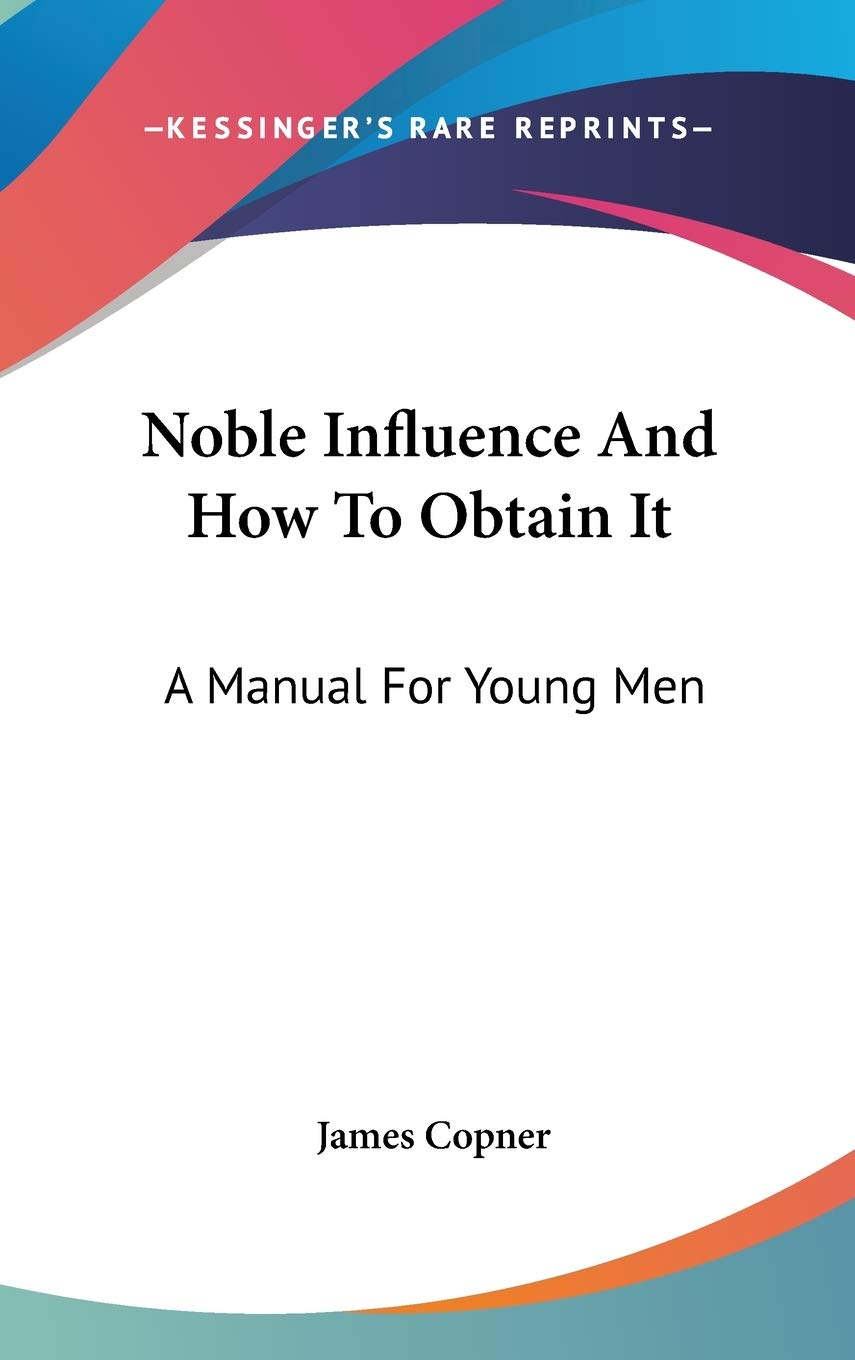Noble Influence And How To Obtain It: A Manual For Young Men Reference Books