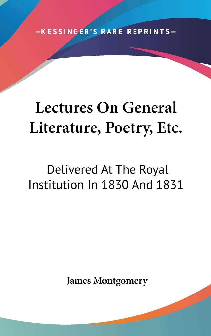 Lectures On General Literature, Poetry, Etc.: Delivered At The Royal Institution In 1830 And 1831 Poetry