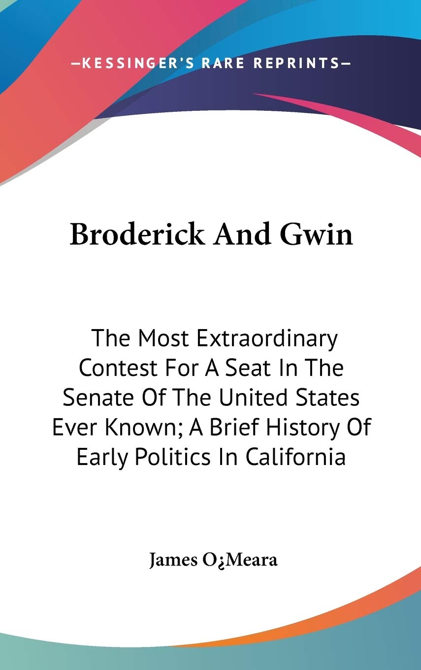 Broderick and Gwin: The Most Extraordinary Contest for a Seat in the Senate of the United States Ever Known: a Brief History of Early Politics in California Philosophy
