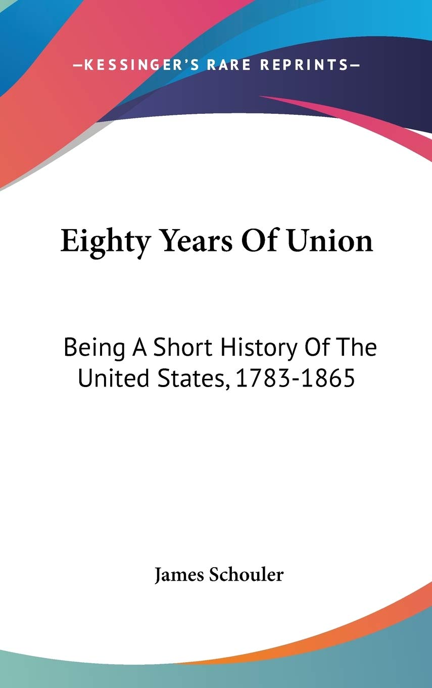 Eighty Years of Union: A Short History of the United States, 1783-1865 Politics & History