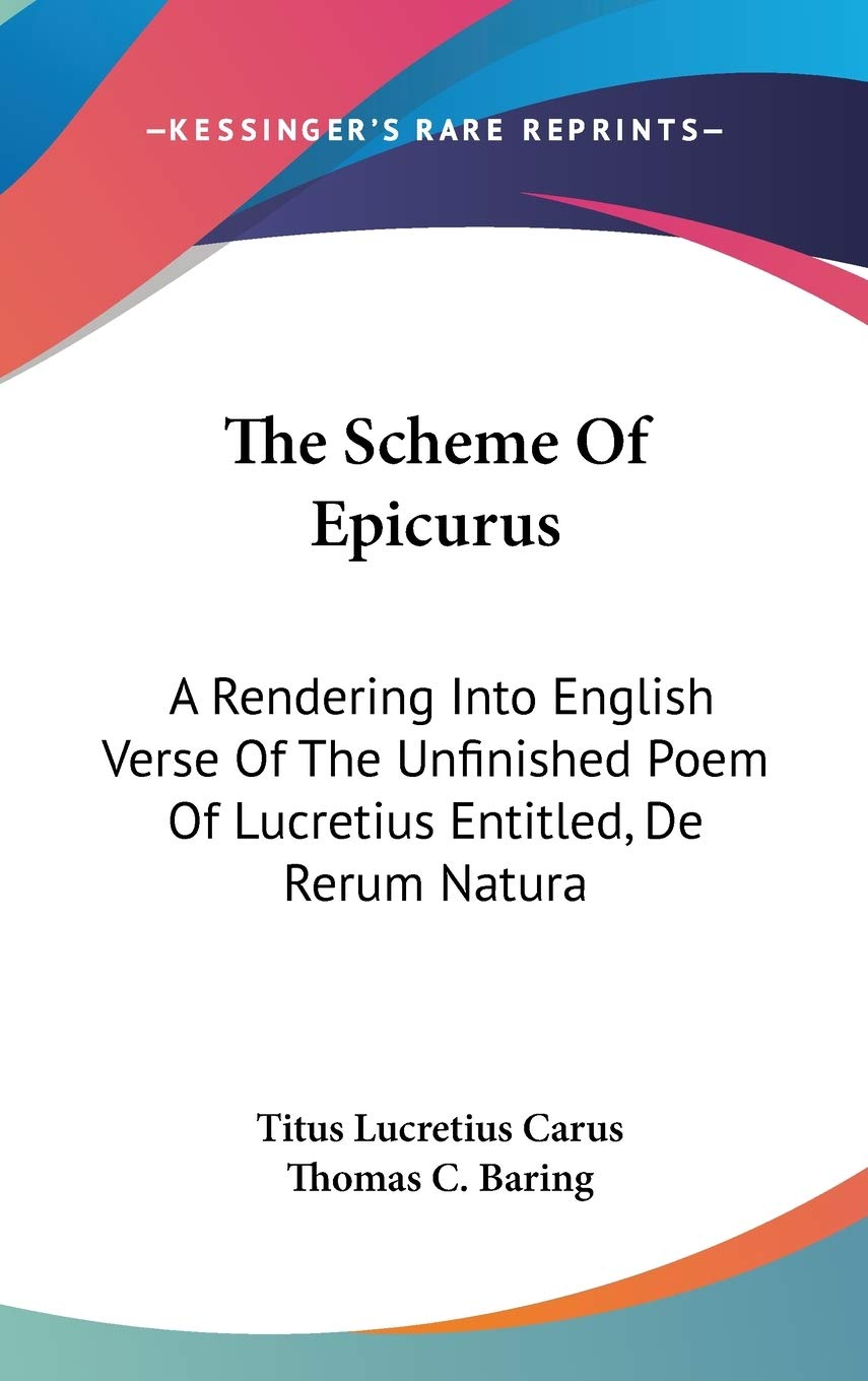 The Scheme of Epicurus: A Rendering into English Verse of the Unfinished Poem of Lucretius Entitled, De Rerum Natura Poetry