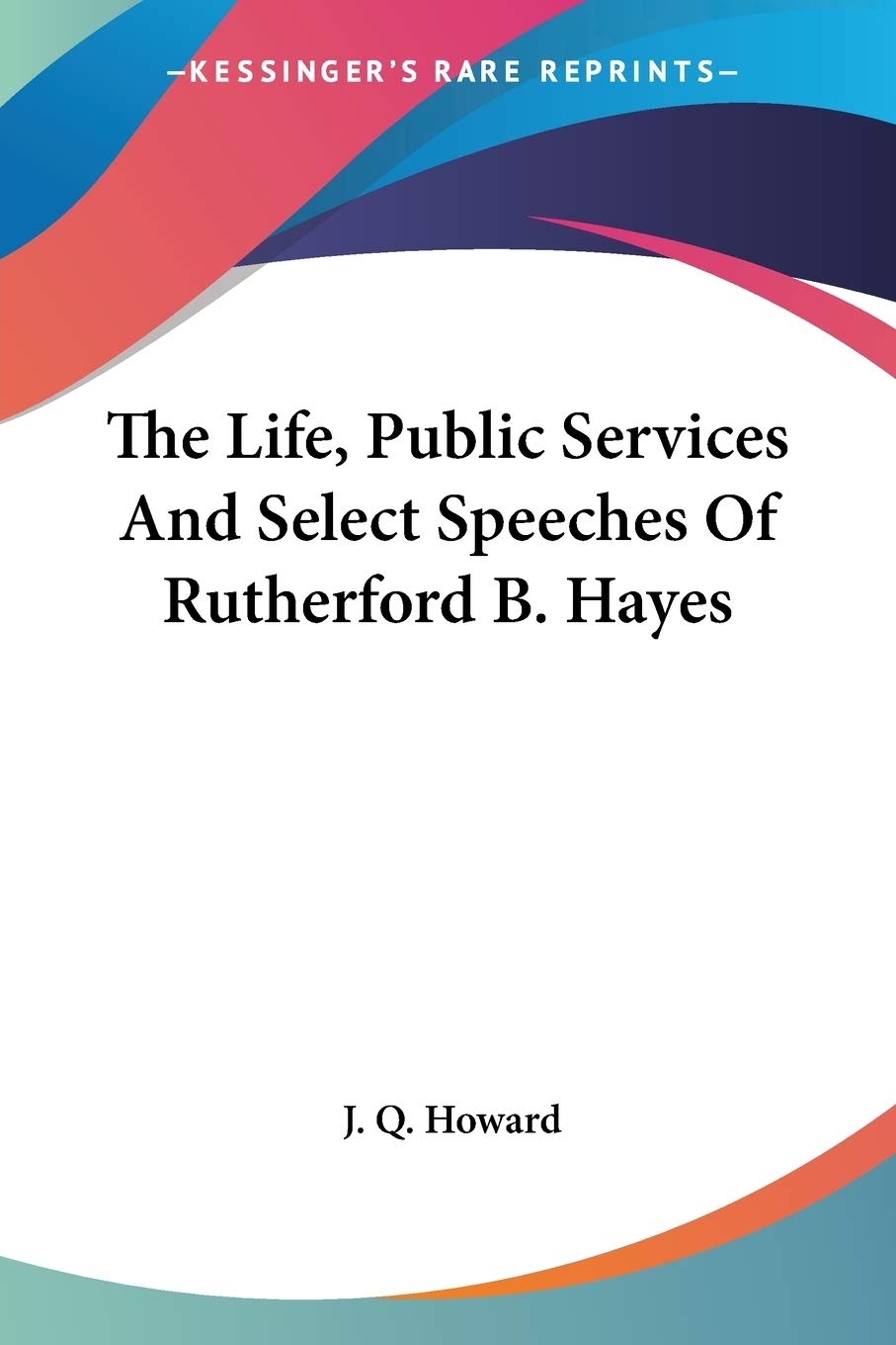 The Life, Public Services And Select Speeches Of Rutherford B. Hayes Social Sciences