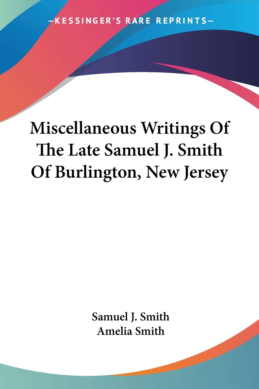Miscellaneous Writings Of The Late Samuel J. Smith Of Burlington, New Jersey Essays & Short Stories