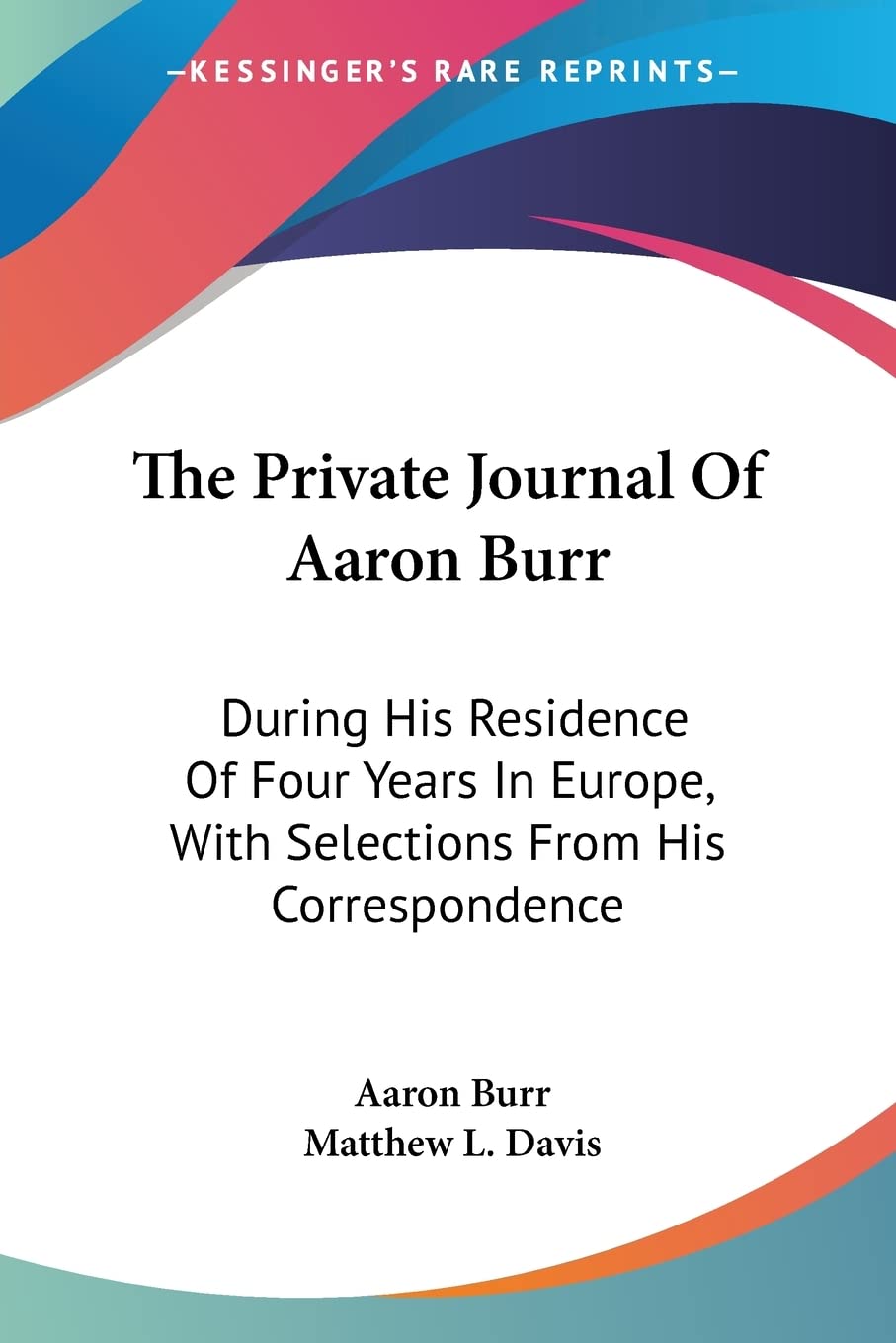 The Private Journal Of Aaron Burr: During His Residence of Four Years in Europe, With Selections from His Correspondence Contemporary literature