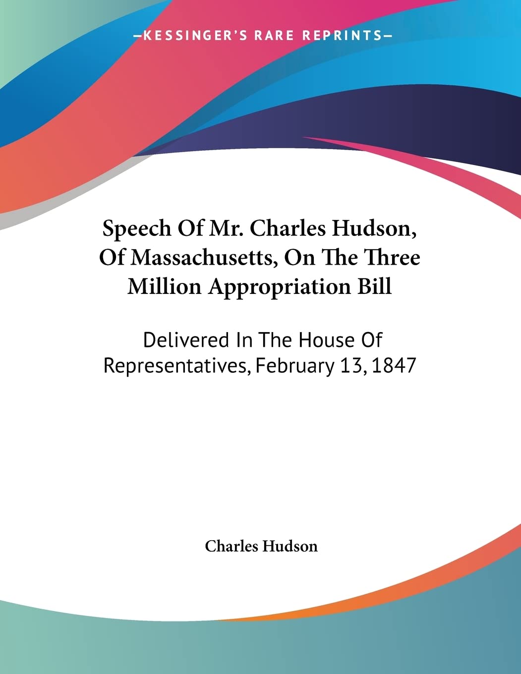 Speech Of Mr. Charles Hudson, Of Massachusetts, On The Three Million Appropriation Bill: Delivered in the House of Representatives, February 13, 1847 Politics & History