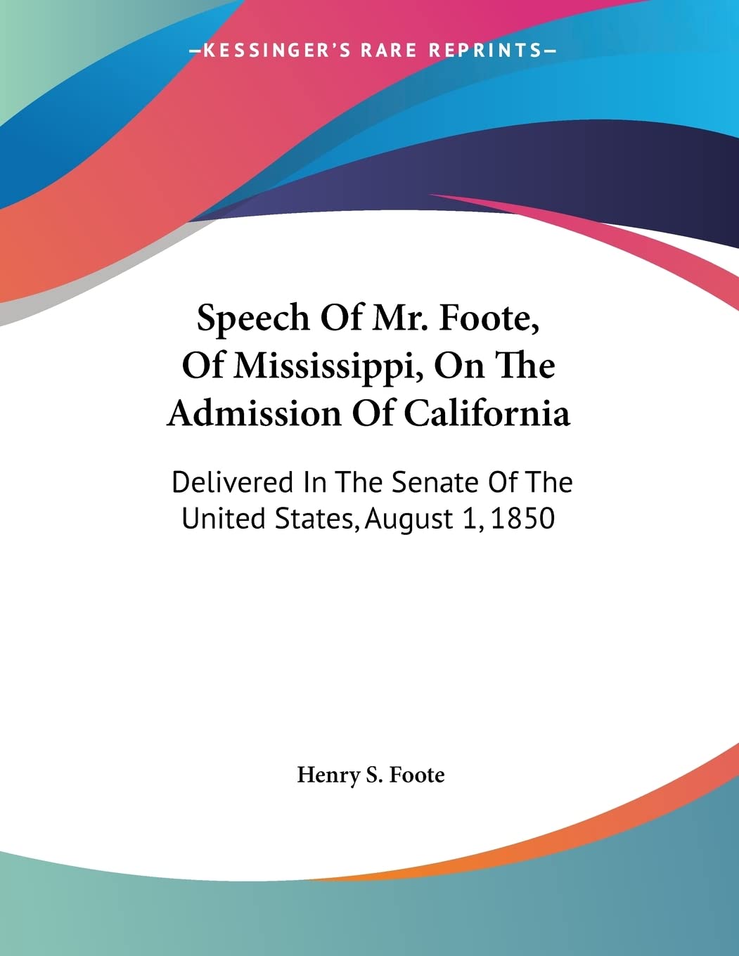 Speech Of Mr. Foote, Of Mississippi, On The Admission Of California: Delivered in the Senate of the United States, August 1, 1850 Social Sciences