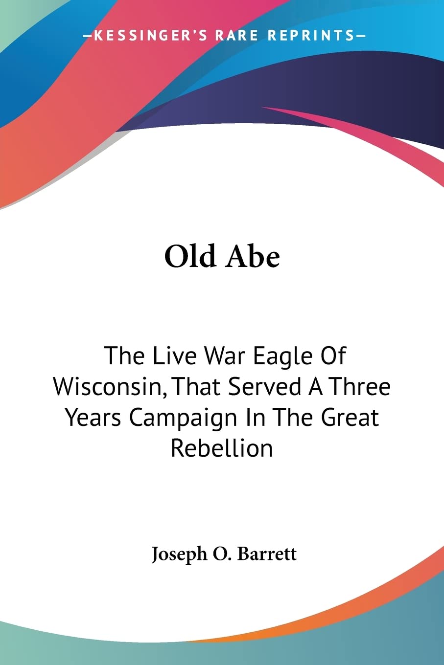 Old Abe: The Live War-Eagle of Wisconsin, That Served a Three Years Campaign in the Great Rebellion Contemporary literature