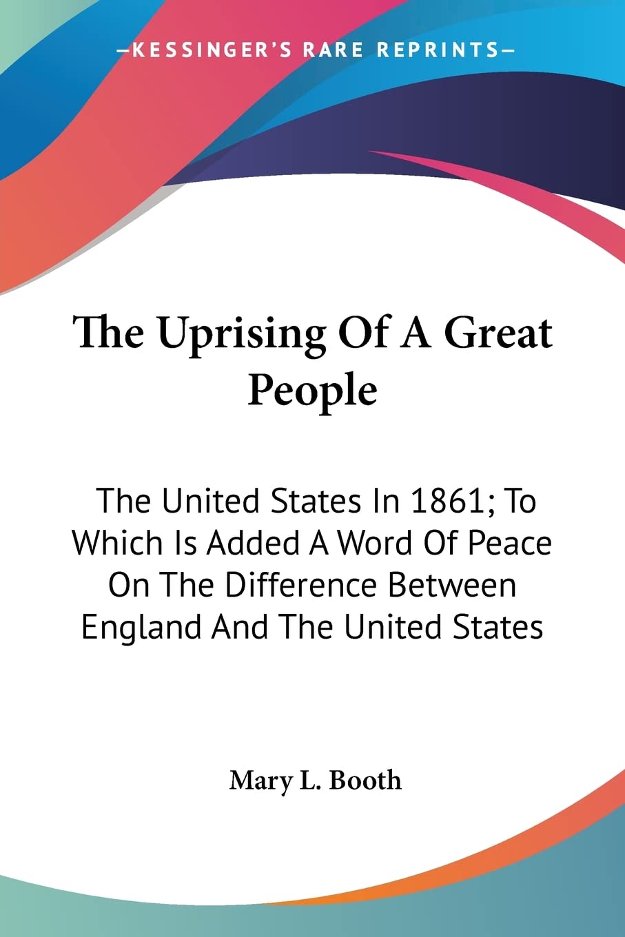 The Uprising Of A Great People: The United States in 1861, to Which Is Added a Word of Peace on the Difference Between England and the United States Philosophy