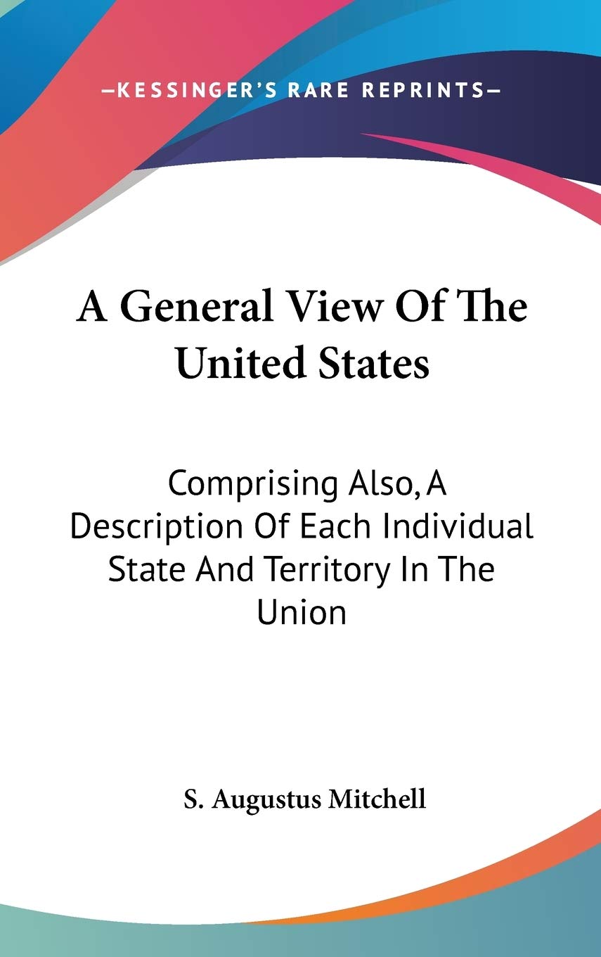 A General View Of The United States: Comprising Also, a Description of Each Individual State and Territory in the Union Business & Technology