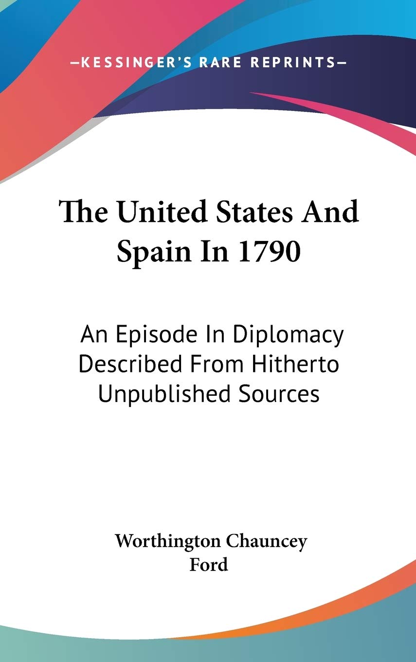 The United States And Spain In 1790: An Episode In Diplomacy Described From Hitherto Unpublished Sources International