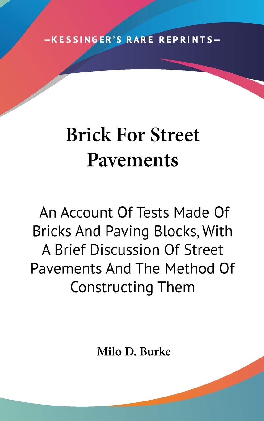 Brick For Street Pavements: An Account of Tests Made of Bricks and Paving Blocks, With a Brief Discussion of Street Pavements and the Method of Constructing Them Business & Technology