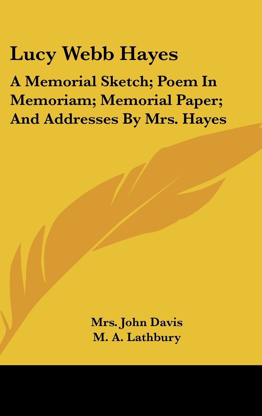 Lucy Webb Hayes: A Memorial Sketch; Poem In Memoriam; Memorial Paper; And Addresses By Mrs. Hayes Books