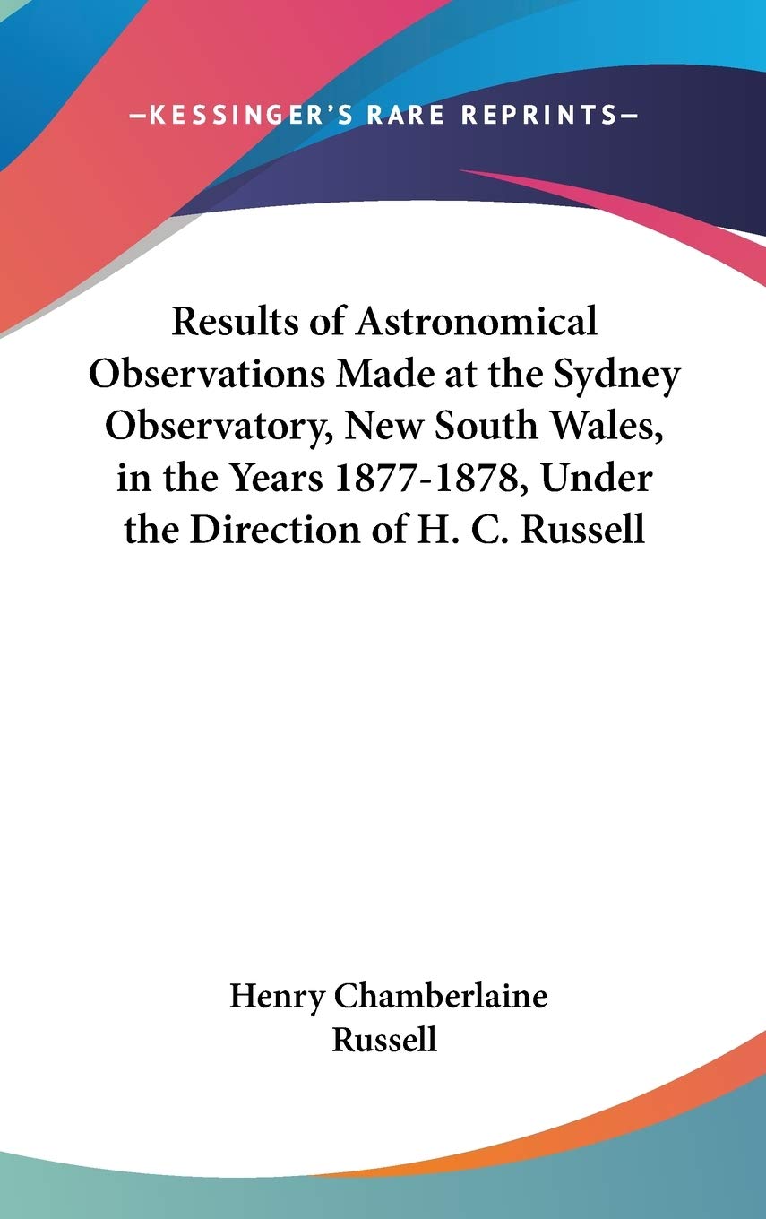 Results Of Astronomical Observations Made At The Sydney Observatory, New South Wales, In The Years 1877-1878, Under The Direction Of H. C. Russell Natural Sciences